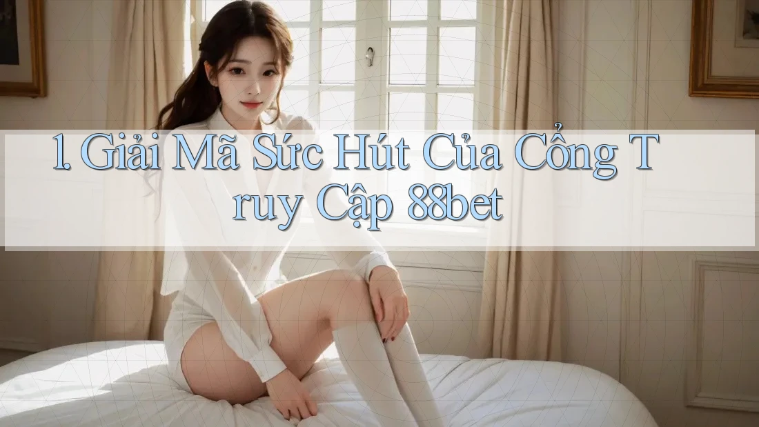 1. Giải Mã Sức Hút Của Cổng Truy Cập 88bet