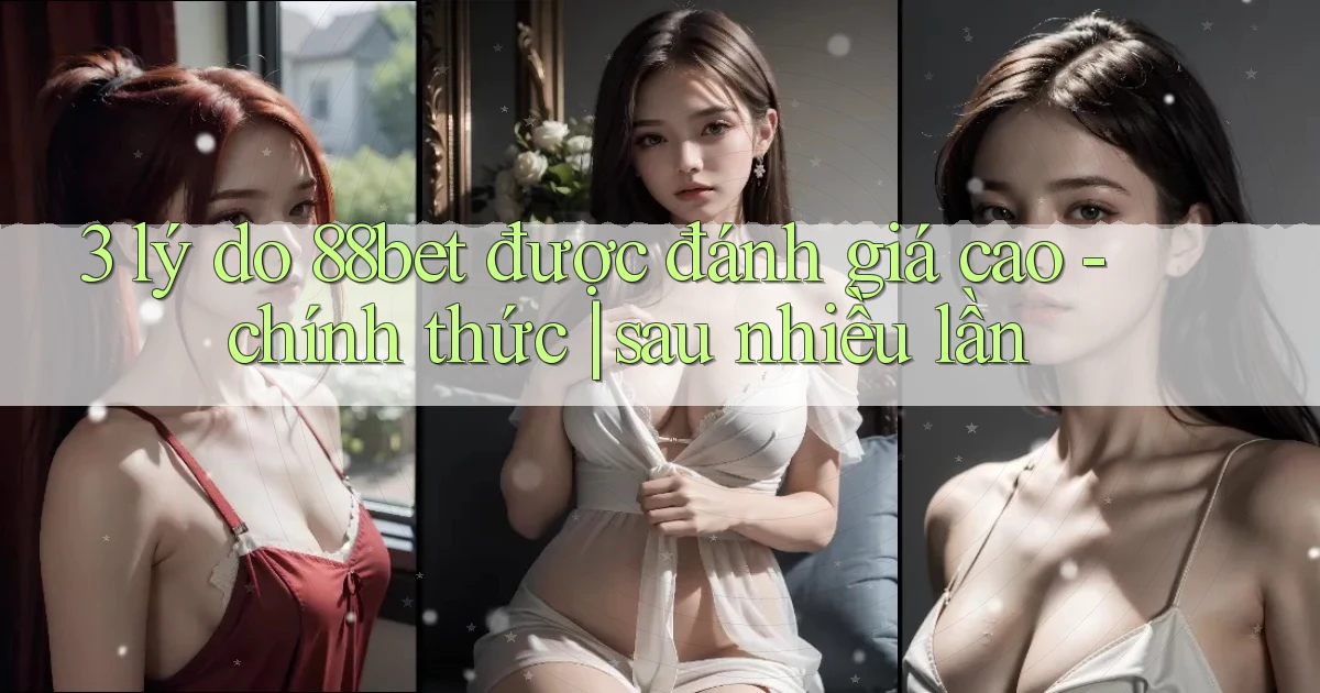 3 lý do 88bet được đánh giá cao   chính thức sau nhiều lần