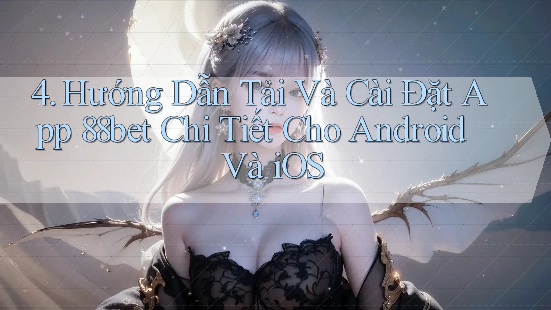 4. Hướng Dẫn Tải Và Cài Đặt App 88bet Chi Tiết Cho Android Và iOS