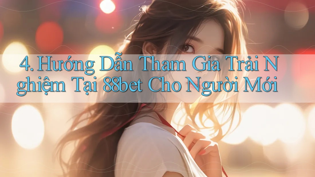 4. Hướng Dẫn Tham Gia Trải Nghiệm Tại 88bet Cho Người Mới 4. Hướng Dẫn Tham Gia Trải Nghiệm Tại 88bet Cho Người Mới