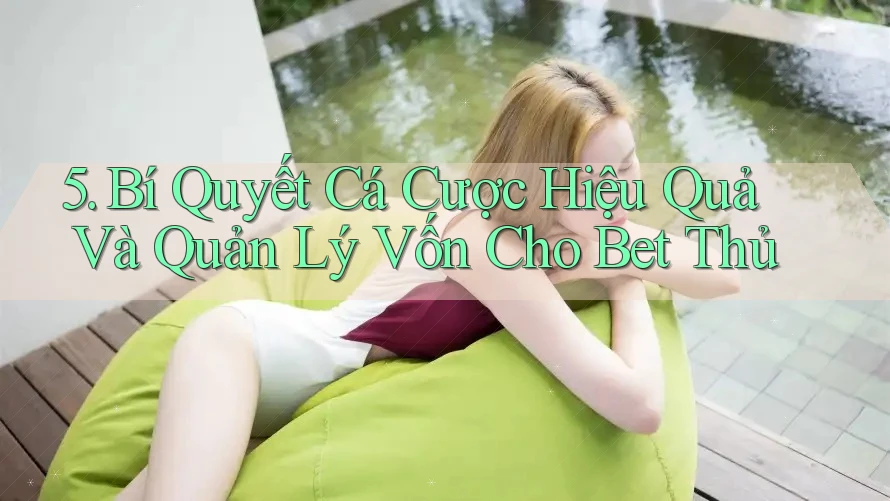 5. Bí Quyết Cá Cược Hiệu Quả Và Quản Lý Vốn Cho Bet Thủ 5. Bí Quyết Cá Cược Hiệu Quả Và Quản Lý Vốn Cho Bet Thủ