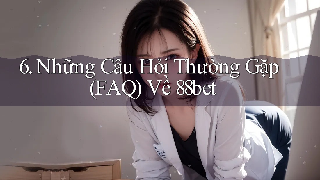 6. Những Câu Hỏi Thường Gặp (FAQ) Về 88bet 6. Những Câu Hỏi Thường Gặp (FAQ) Về 88bet