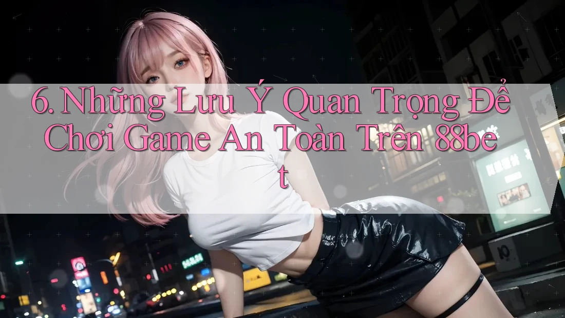 6. Những Lưu Ý Quan Trọng Để Chơi Game An Toàn Trên 88bet
