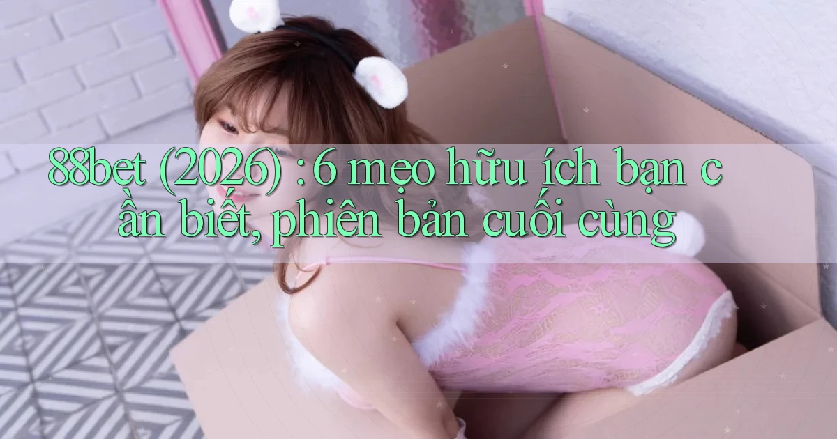 88bet (2026) 6 mẹo hữu ích bạn cần biết, phiên bản cuối cùng