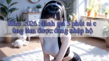 88bet 2026 đánh giá 5 phút ai cũng làm được đăng nhập hộ