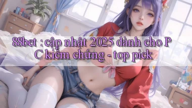 88bet cập nhật 2025 dành cho PC kiểm chứng   top pick