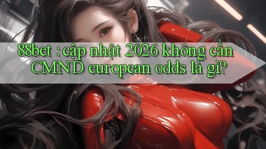88bet cập nhật 2026 không cần CMND european odds là gì