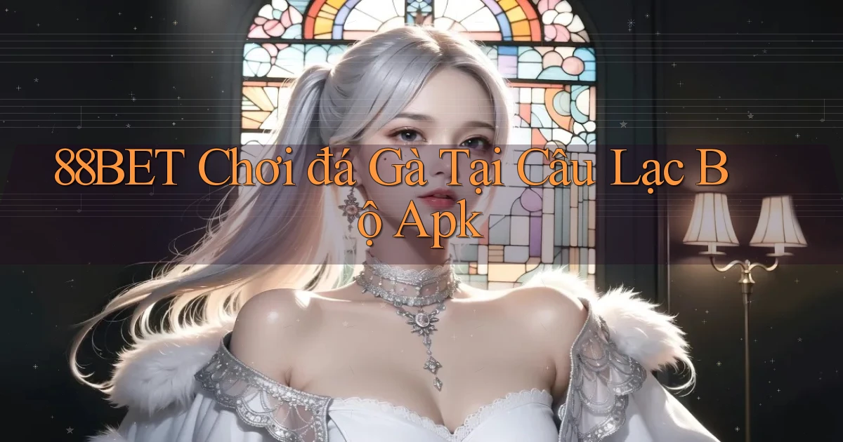 88bet  chơi đá gà tại câu lạc bộ apk