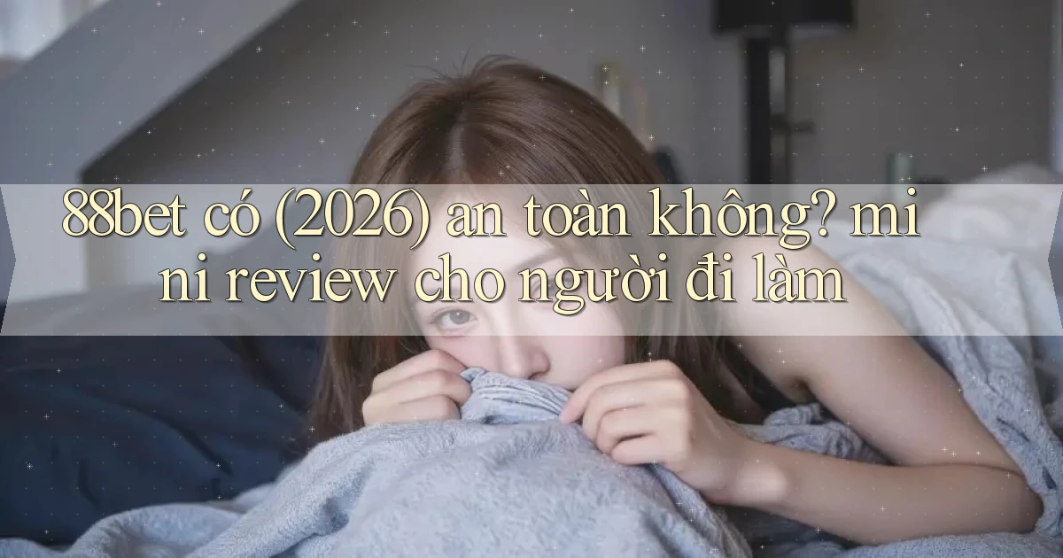 88bet có (2026) an toàn không mini review cho người đi làm