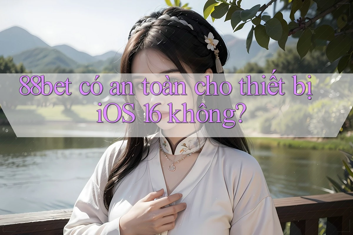 88bet có an toàn cho thiết bị iOS 16 không?
