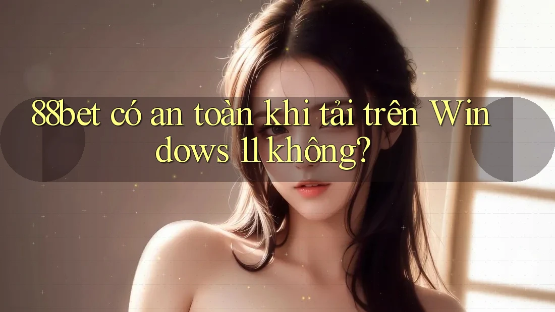 88bet có an toàn khi tải trên Windows 11 không? 88bet có an toàn khi tải trên Windows 11 không?
