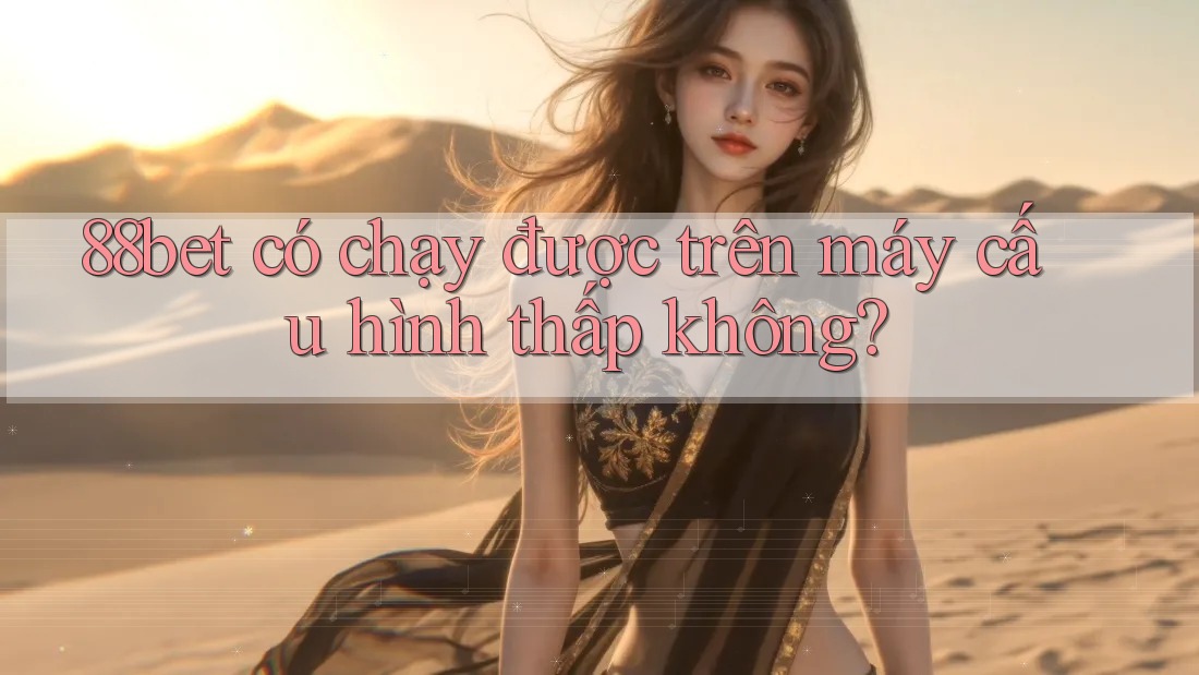 88bet có chạy được trên máy cấu hình thấp không? 88bet có chạy được trên máy cấu hình thấp không?