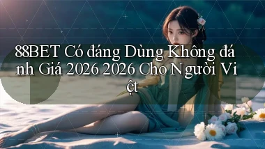 88bet có đáng dùng không đánh giá 2026 2026   cho người Việt