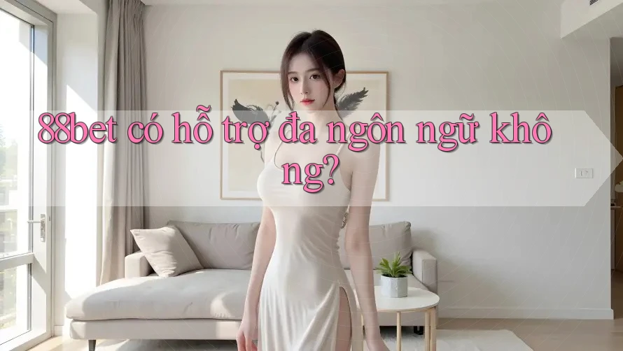 88bet có hỗ trợ đa ngôn ngữ không? 88bet có hỗ trợ đa ngôn ngữ không?
