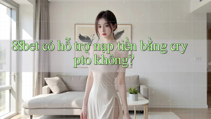 88bet có hỗ trợ nạp tiền bằng crypto không? 88bet có hỗ trợ nạp tiền bằng crypto không?