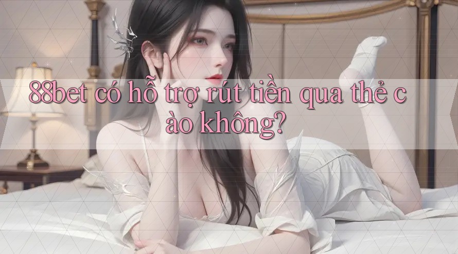 88bet có hỗ trợ rút tiền qua thẻ cào không? 88bet có hỗ trợ rút tiền qua thẻ cào không?