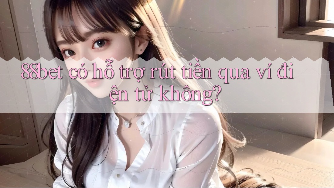 88bet có hỗ trợ rút tiền qua ví điện tử không?