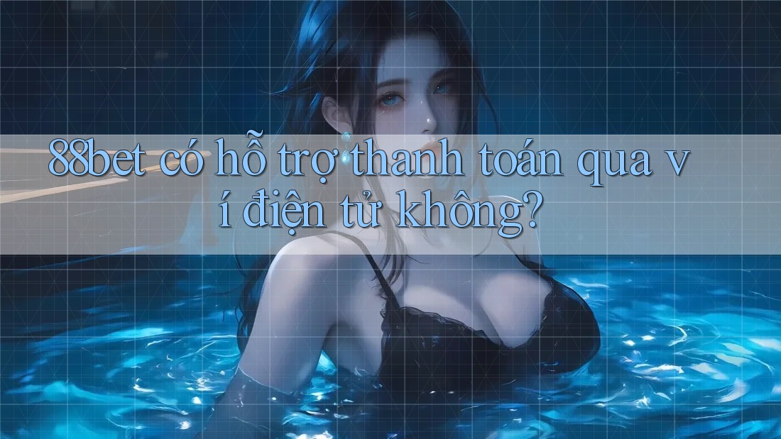 88bet có hỗ trợ thanh toán qua ví điện tử không? 88bet có hỗ trợ thanh toán qua ví điện tử không?