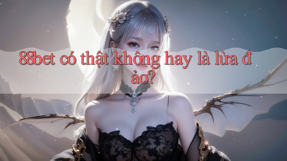 88bet có thật không hay là lừa đảo? 88bet có thật không hay là lừa đảo?
