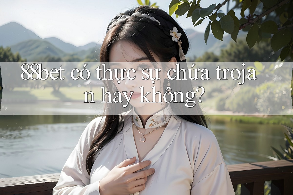 88bet có thực sự chứa trojan hay không? 88bet có thực sự chứa trojan hay không?