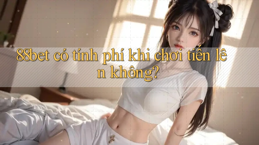 88bet có tính phí khi chơi tiến lên không? 88bet có tính phí khi chơi tiến lên không?