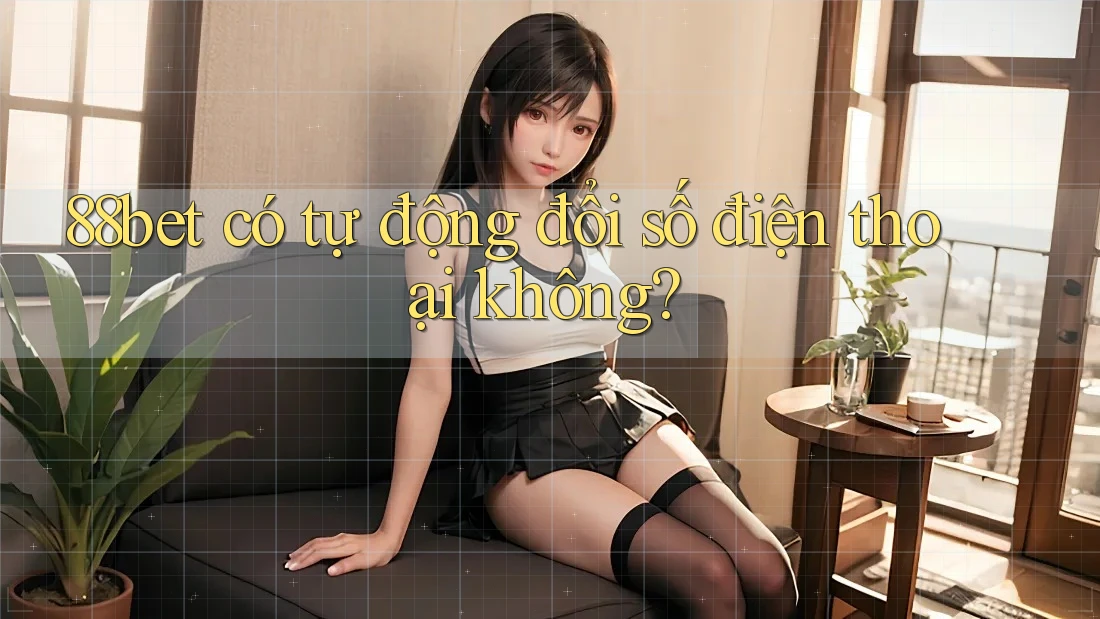 88bet có tự động đổi số điện thoại không? 88bet có tự động đổi số điện thoại không?
