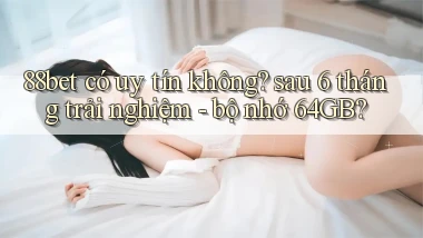 88bet có uy tín không sau 6 tháng trải nghiệm   bộ nhớ 64GB