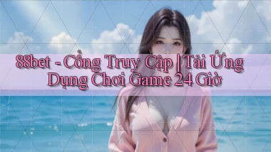 88bet   Cổng Truy Cập ｜ Tải Ứng Dụng Chơi Game 24 Giờ