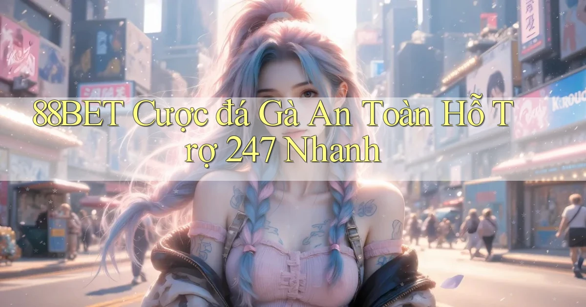 88bet  cược đá gà an toàn hỗ trợ 24／7 nhanh