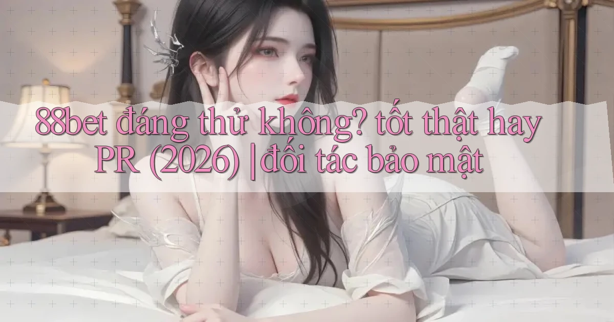 88bet đáng thử không tốt thật hay PR (2026) đối tác bảo mật