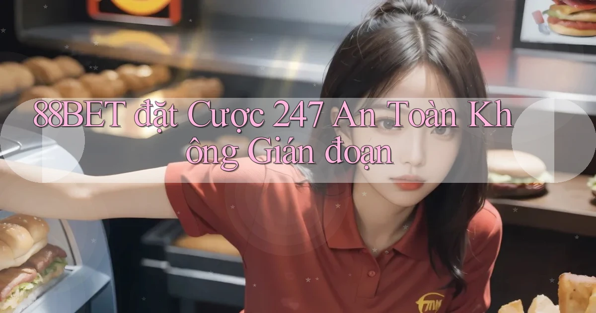 88bet  đặt cược 24／7 an toàn không gián đoạn