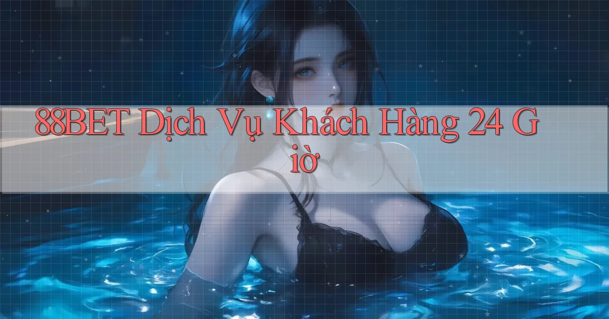 88bet Dịch vụ khách hàng 24 giờ