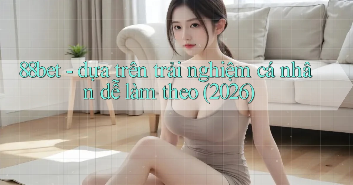 88bet   dựa trên trải nghiệm cá nhân dễ làm theo (2026)