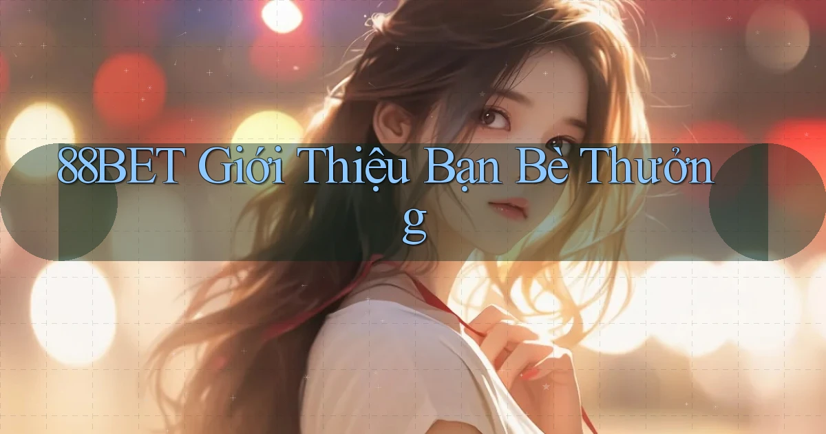 88bet  giới thiệu bạn bè thưởng