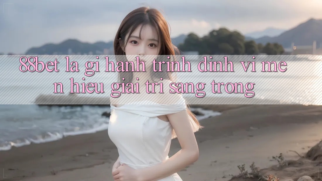 88bet Là Gì? Hành Trình Định Vị Mến Hiệu Giải Trí Sang trọng