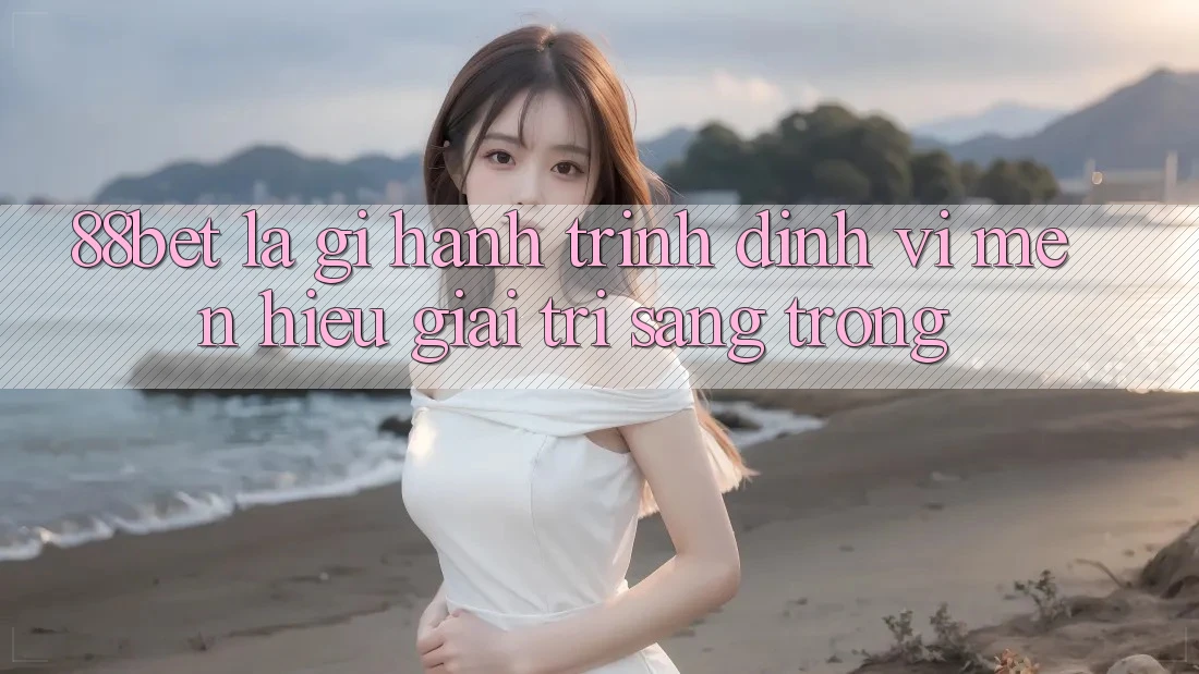 88bet Là Gì? Hành Trình Định Vị Mến Hiệu Giải Trí Sang trọng