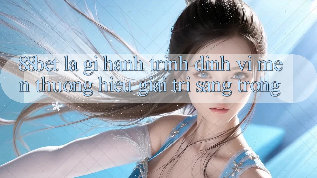 88bet Là Gì? Hành Trình Định Vị Mến thương Hiệu Giải Trí Sang trọng