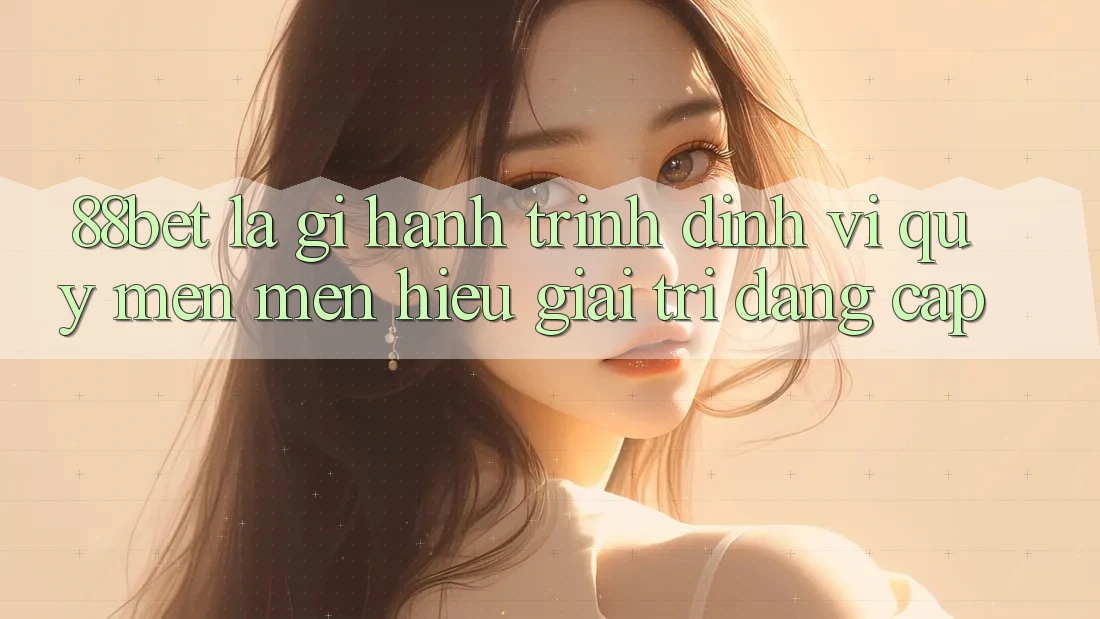 88bet Là Gì? Hành Trình Định Vị Quý mến mến Hiệu Giải Trí Đẳng Cấp