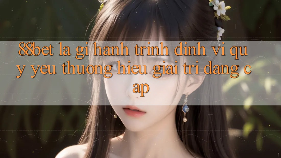 88bet Là Gì? Hành Trình Định Vị Quý yêu thương Hiệu Giải Trí Đẳng Cấp 88bet Là Gì? Hành Trình Định Vị Quý yêu thương Hiệu Giải Trí Đẳng Cấp