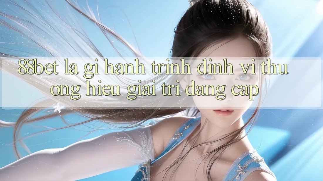 88bet Là Gì? Hành Trình Định Vị Thương Hiệu Giải Trí Đẳng Cấp 88bet Là Gì? Hành Trình Định Vị Thương Hiệu Giải Trí Đẳng Cấp