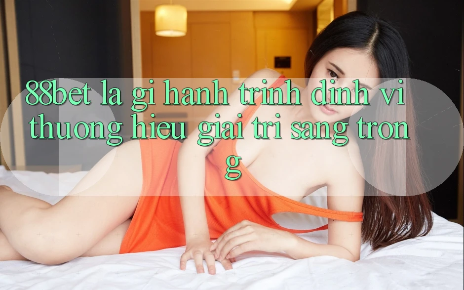 88bet Là Gì? Hành Trình Định Vị Thương Hiệu Giải Trí Sang trọng 88bet Là Gì? Hành Trình Định Vị Thương Hiệu Giải Trí Sang trọng