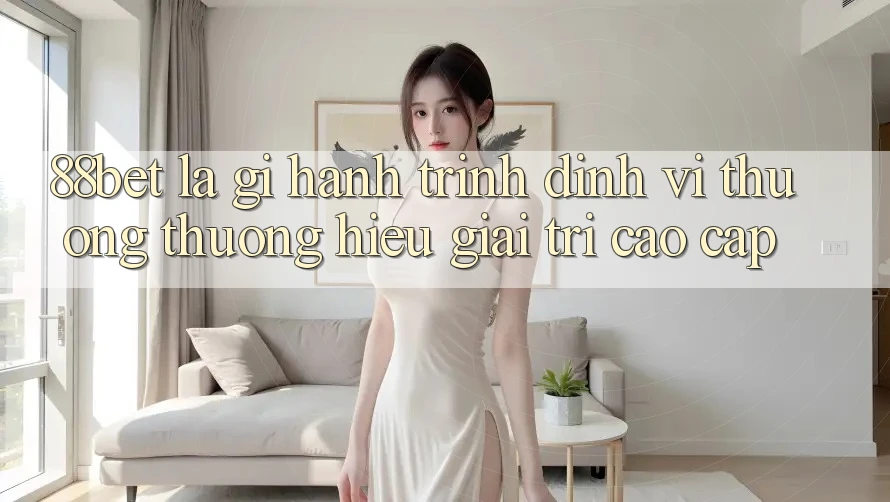 88bet Là Gì? Hành Trình Định Vị Thương thương Hiệu Giải Trí Cao cấp