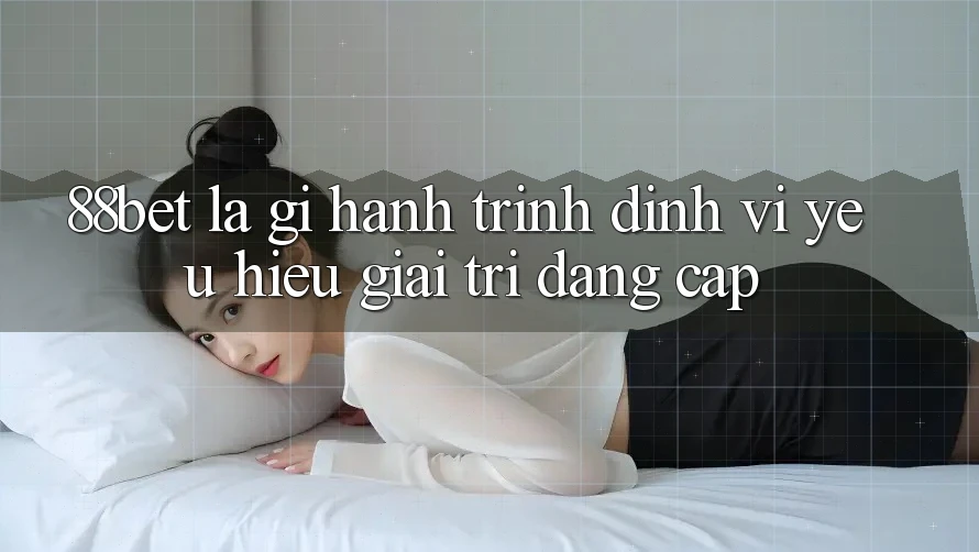 88bet Là Gì? Hành Trình Định Vị Yêu Hiệu Giải Trí Đẳng cấp 88bet Là Gì? Hành Trình Định Vị Yêu Hiệu Giải Trí Đẳng cấp