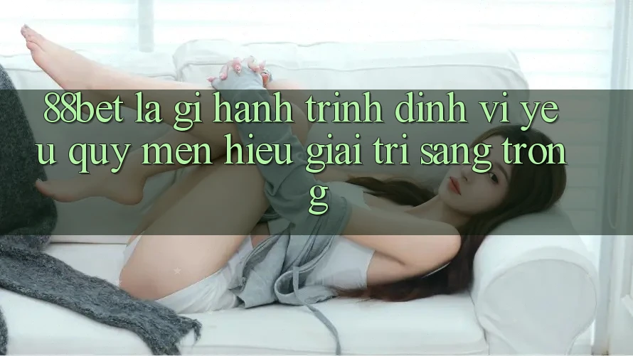 88bet Là Gì? Hành Trình Định Vị Yêu quý mến Hiệu Giải Trí Sang trọng 88bet Là Gì? Hành Trình Định Vị Yêu quý mến Hiệu Giải Trí Sang trọng