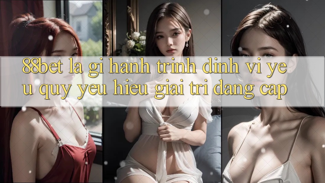 88bet Là Gì? Hành Trình Định Vị Yêu quý yêu Hiệu Giải Trí Đẳng Cấp 88bet Là Gì? Hành Trình Định Vị Yêu quý yêu Hiệu Giải Trí Đẳng Cấp