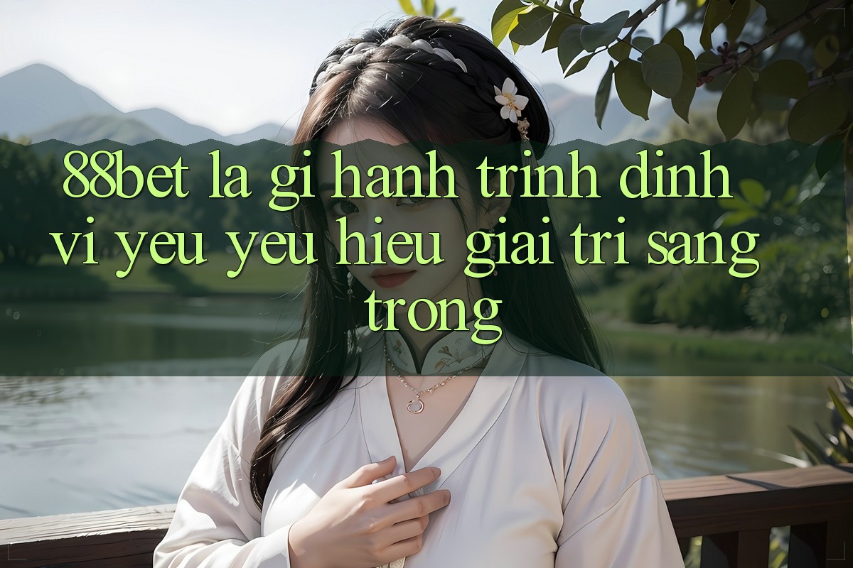 88bet Là Gì? Hành Trình Định Vị Yêu yêu Hiệu Giải Trí Sang trọng