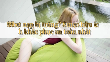 88bet nạp bị trùng 8 mẹo hữu ích khắc phục an toàn nhất