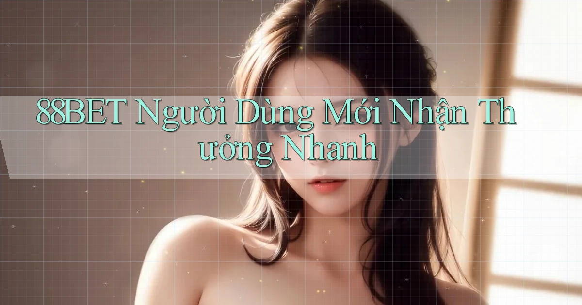 88bet  người dùng mới nhận thưởng nhanh