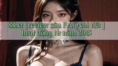 88bet review sâu FAQ chi tiết hoạt động từ năm 2015