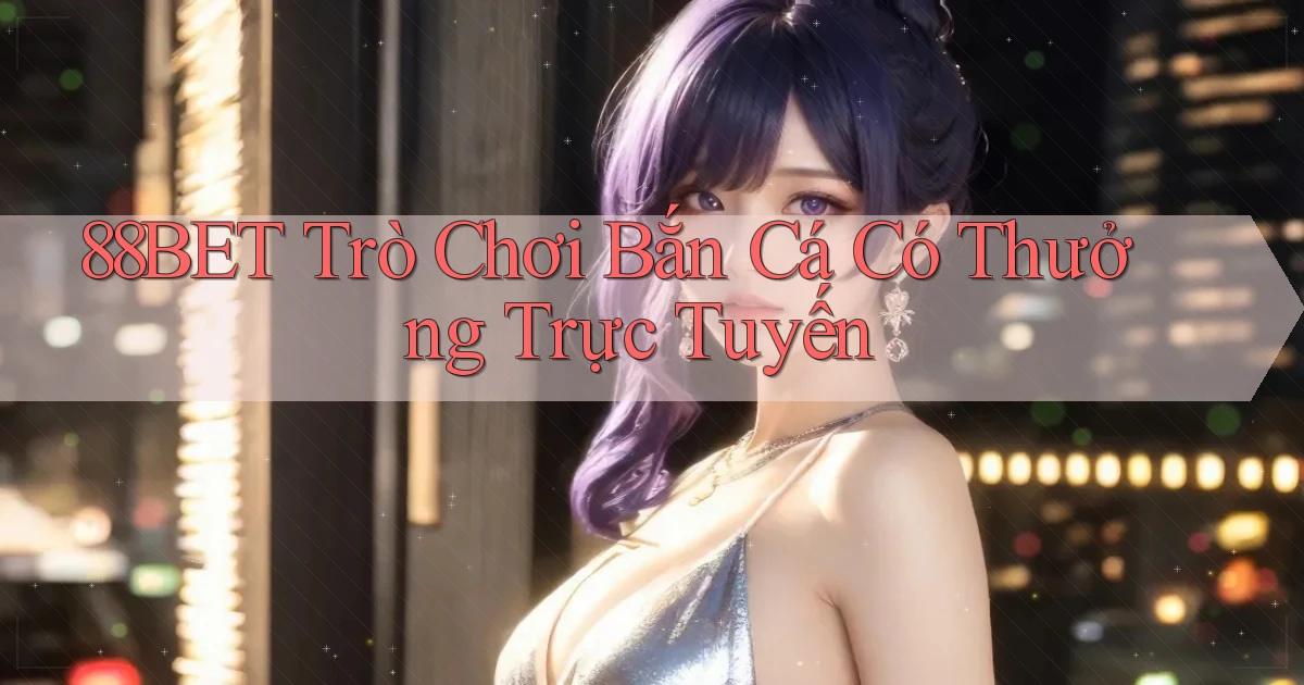 88bet  trò chơi bắn cá có thưởng trực tuyến